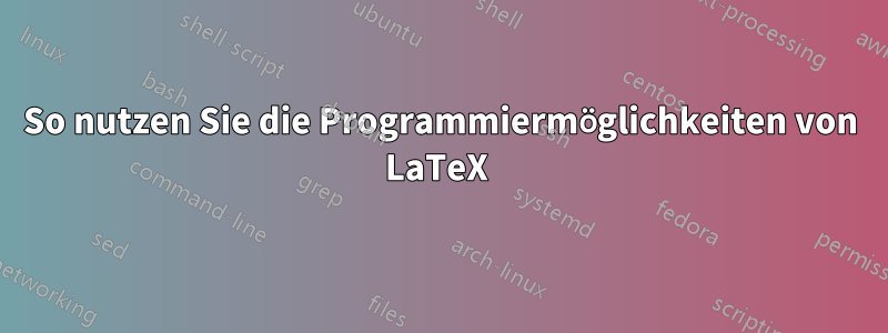 So nutzen Sie die Programmiermöglichkeiten von LaTeX 