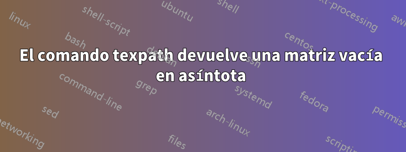 El comando texpath devuelve una matriz vacía en asíntota