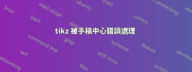 tikz 被手稿中心錯誤處理