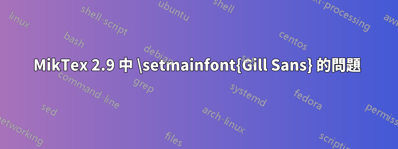 MikTex 2.9 中 \setmainfont{Gill Sans} 的問題