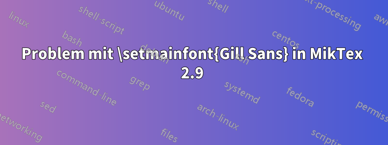 Problem mit \setmainfont{Gill Sans} in MikTex 2.9