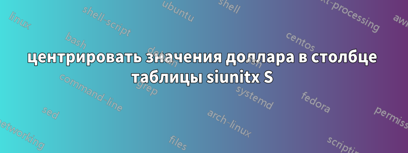 центрировать значения доллара в столбце таблицы siunitx S