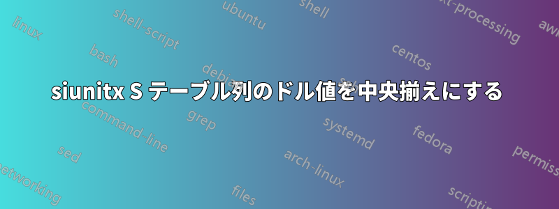 siunitx S テーブル列のドル値を中央揃えにする
