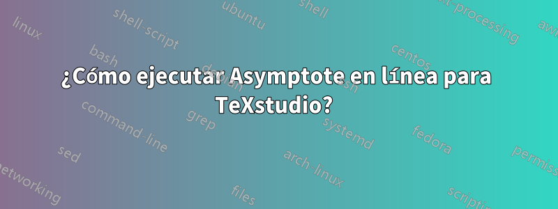 ¿Cómo ejecutar Asymptote en línea para TeXstudio? 