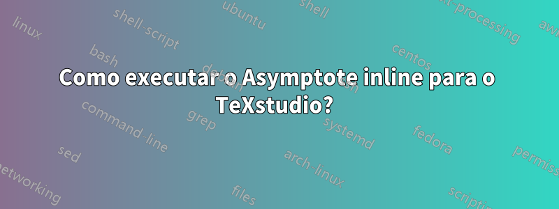 Como executar o Asymptote inline para o TeXstudio? 