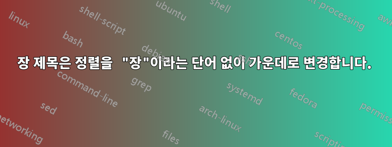 장 제목은 정렬을 "장"이라는 단어 없이 가운데로 변경합니다.