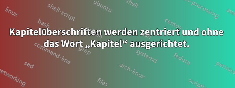 Kapitelüberschriften werden zentriert und ohne das Wort „Kapitel“ ausgerichtet.