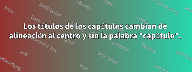 Los títulos de los capítulos cambian de alineación al centro y sin la palabra "capítulo".