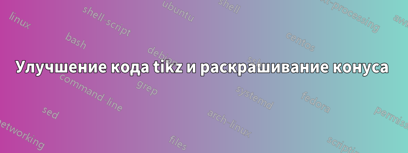 Улучшение кода tikz и раскрашивание конуса