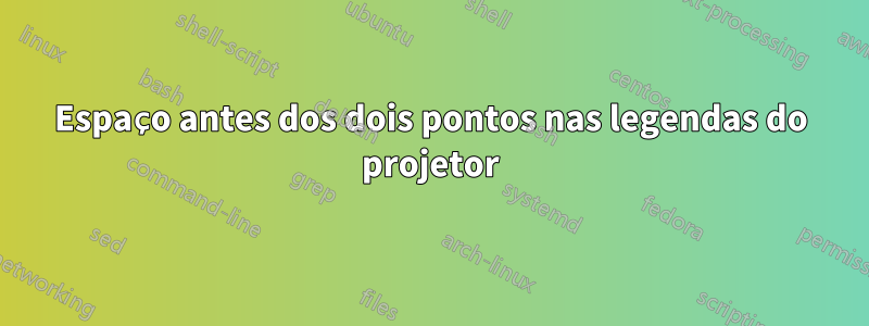 Espaço antes dos dois pontos nas legendas do projetor