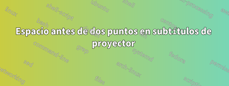 Espacio antes de dos puntos en subtítulos de proyector