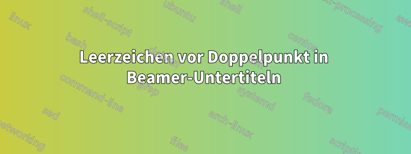 Leerzeichen vor Doppelpunkt in Beamer-Untertiteln