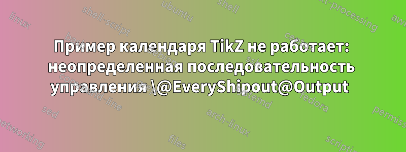 Пример календаря TikZ не работает: неопределенная последовательность управления \@EveryShipout@Output 