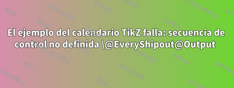 El ejemplo del calendario TikZ falla: secuencia de control no definida \@EveryShipout@Output 