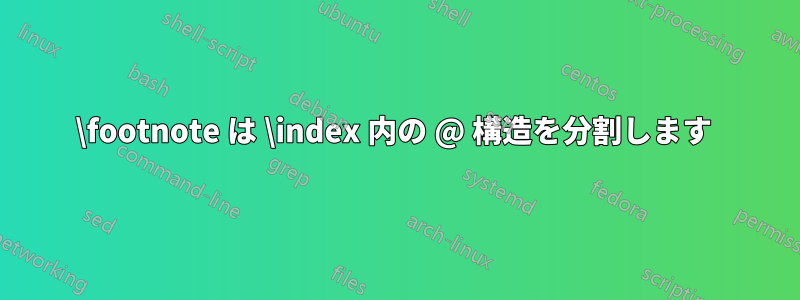 \footnote は \index 内の @ 構造を分割します 