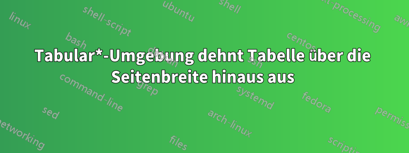 Tabular*-Umgebung dehnt Tabelle über die Seitenbreite hinaus aus