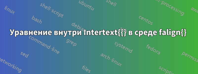 Уравнение внутри Intertext{{} в среде falign{}