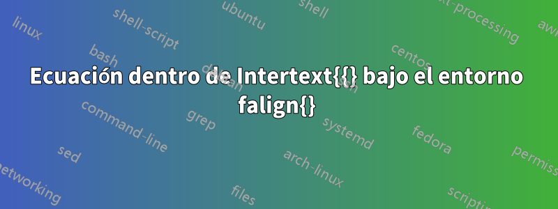 Ecuación dentro de Intertext{{} bajo el entorno falign{}