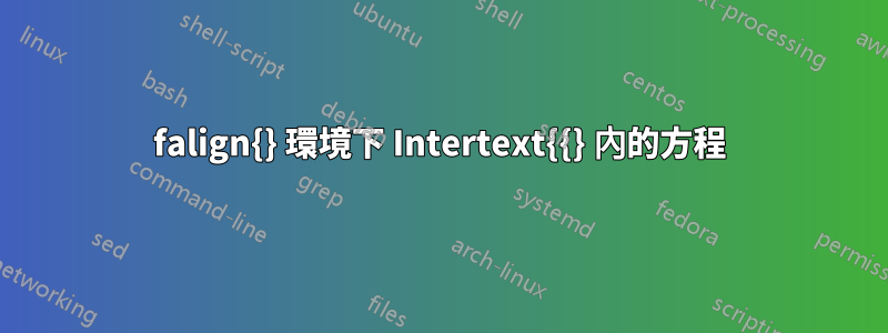 falign{} 環境下 Intertext{{} 內的方程