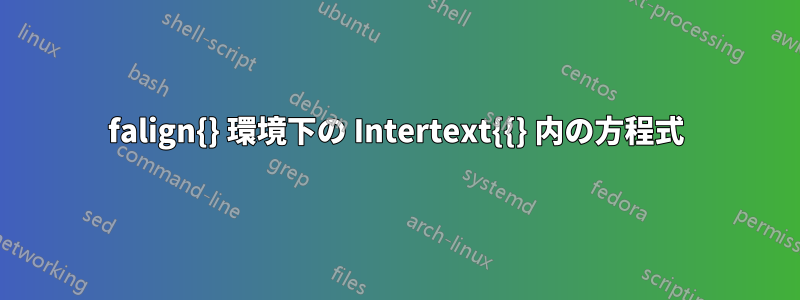 falign{} 環境下の Intertext{{} 内の方程式