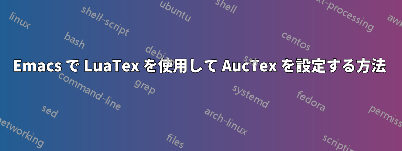 Emacs で LuaTex を使用して AucTex を設定する方法