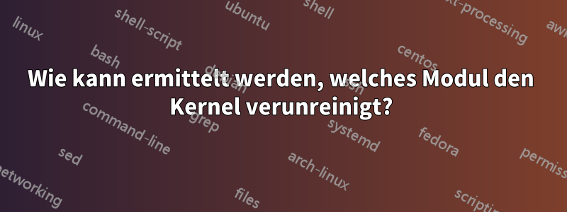 Wie kann ermittelt werden, welches Modul den Kernel verunreinigt?