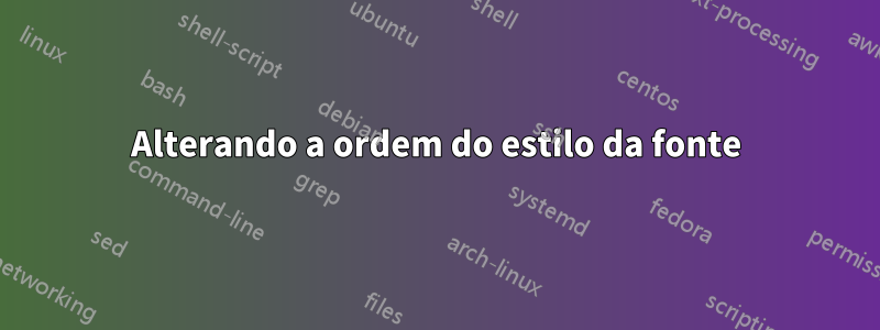 Alterando a ordem do estilo da fonte