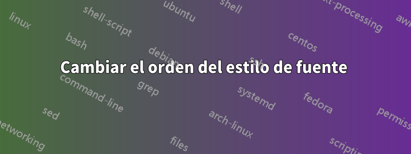 Cambiar el orden del estilo de fuente