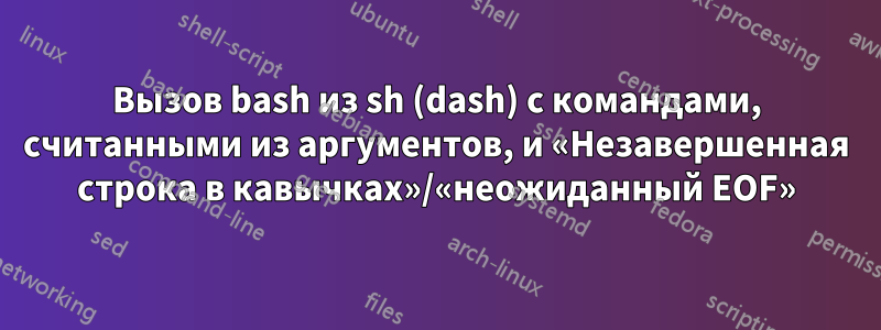 Вызов bash из sh (dash) с командами, считанными из аргументов, и «Незавершенная строка в кавычках»/«неожиданный EOF»
