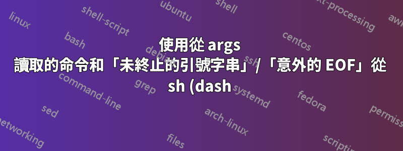使用從 args 讀取的命令和「未終止的引號字串」/「意外的 EOF」從 sh (dash) 呼叫 bash