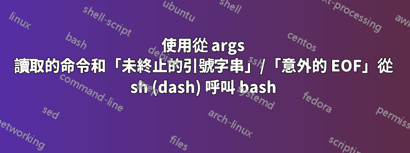 使用從 args 讀取的命令和「未終止的引號字串」/「意外的 EOF」從 sh (dash) 呼叫 bash