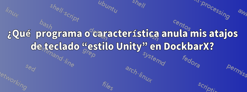 ¿Qué programa o característica anula mis atajos de teclado “estilo Unity” en DockbarX?