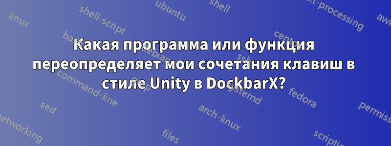 Какая программа или функция переопределяет мои сочетания клавиш в стиле Unity в DockbarX?