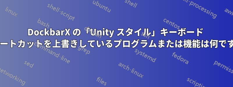 DockbarX の「Unity スタイル」キーボード ショートカットを上書きしているプログラムまたは機能は何ですか?