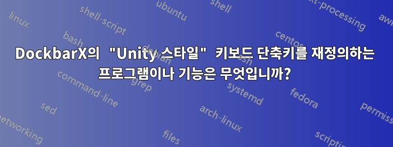 DockbarX의 "Unity 스타일" 키보드 단축키를 재정의하는 프로그램이나 기능은 무엇입니까?