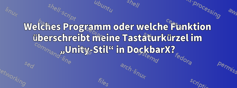 Welches Programm oder welche Funktion überschreibt meine Tastaturkürzel im „Unity-Stil“ in DockbarX?