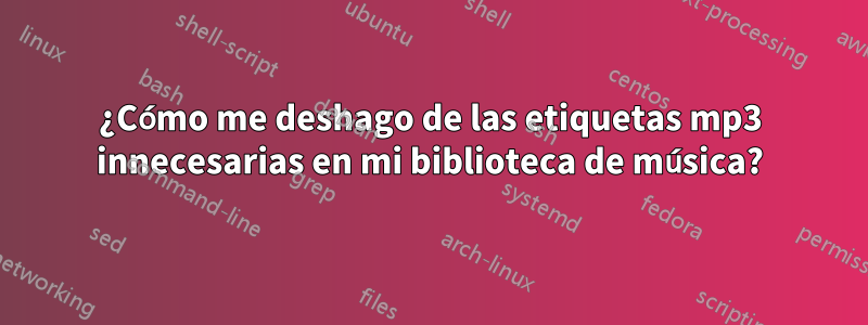 ¿Cómo me deshago de las etiquetas mp3 innecesarias en mi biblioteca de música?