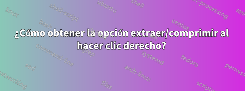 ¿Cómo obtener la opción extraer/comprimir al hacer clic derecho?