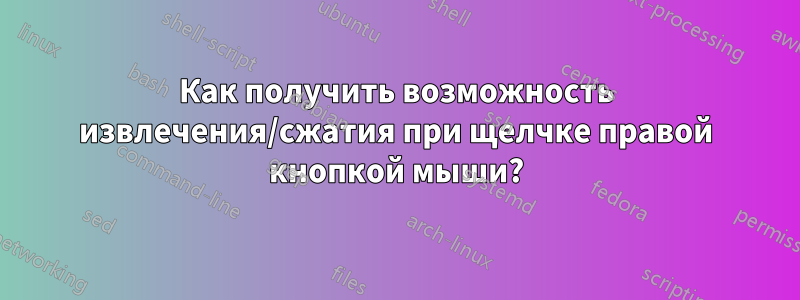 Как получить возможность извлечения/сжатия при щелчке правой кнопкой мыши?