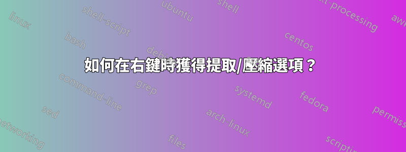 如何在右鍵時獲得提取/壓縮選項？