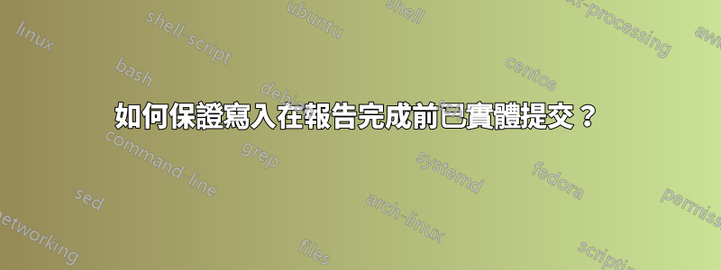如何保證寫入在報告完成前已實體提交？