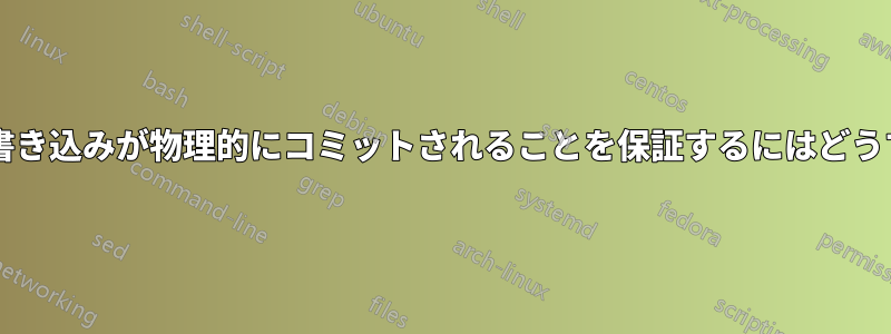 完了が報告される前に書き込みが物理的にコミットされることを保証するにはどうすればよいでしょうか?