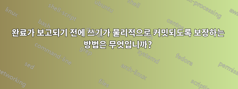 완료가 보고되기 전에 쓰기가 물리적으로 커밋되도록 보장하는 방법은 무엇입니까?