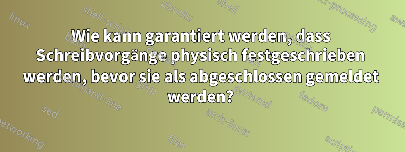 Wie kann garantiert werden, dass Schreibvorgänge physisch festgeschrieben werden, bevor sie als abgeschlossen gemeldet werden?