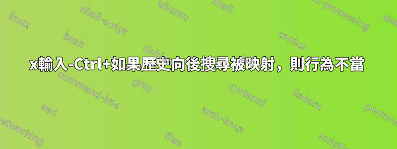 x輸入-Ctrl+如果歷史向後搜尋被映射，則行為不當