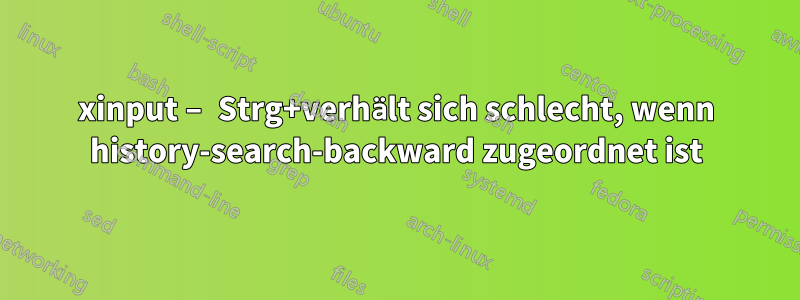 xinput – Strg+verhält sich schlecht, wenn history-search-backward zugeordnet ist