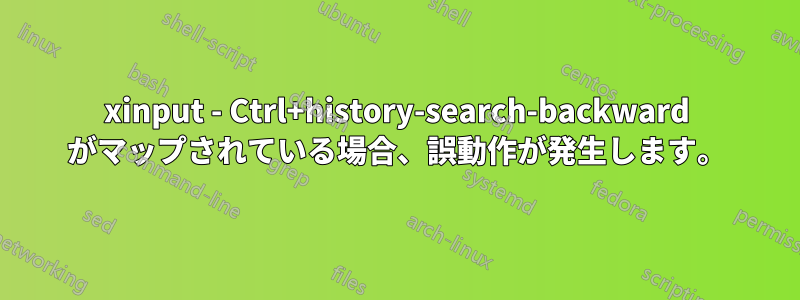 xinput - Ctrl+history-search-backward がマップされている場合、誤動作が発生します。