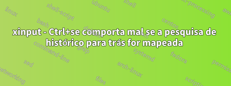 xinput - Ctrl+se comporta mal se a pesquisa de histórico para trás for mapeada