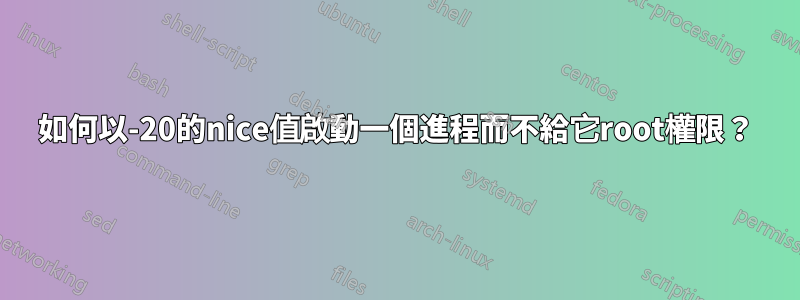 如何以-20的nice值啟動一個進程而不給它root權限？