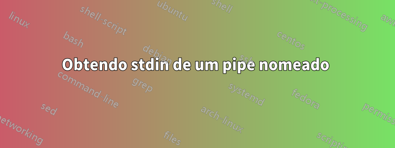 Obtendo stdin de um pipe nomeado